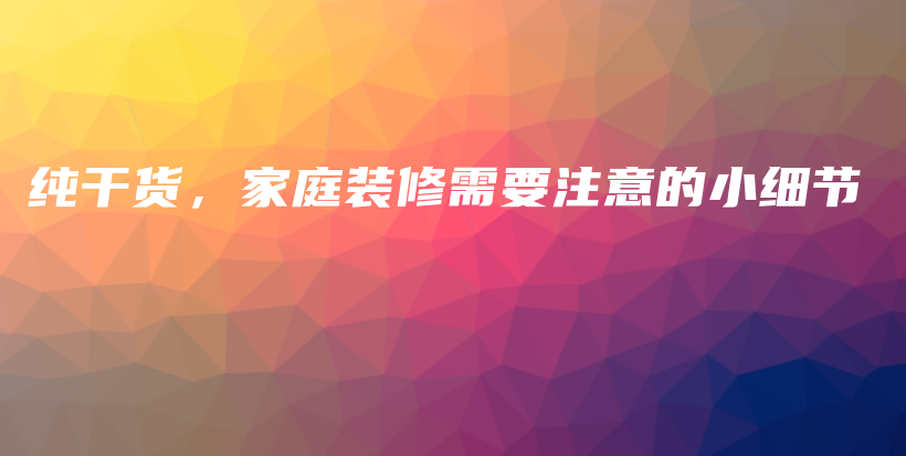 純干貨，家庭裝修需要注意的小細(xì)節(jié)