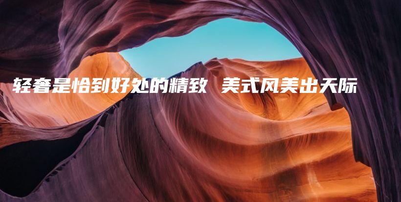 輕奢是恰到好處的精致 美式風(fēng)美出天際