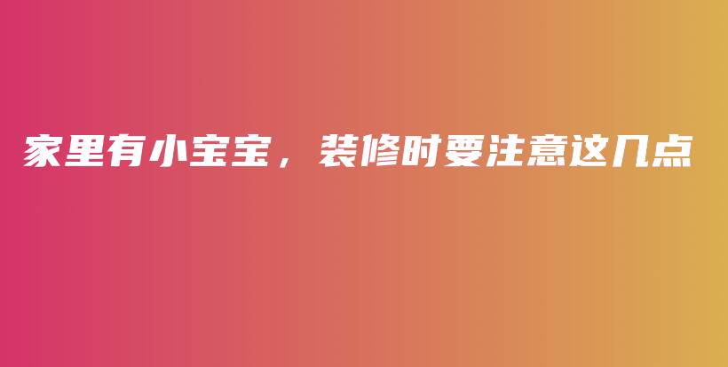 家里有小寶寶，裝修時(shí)要注意這幾點(diǎn)