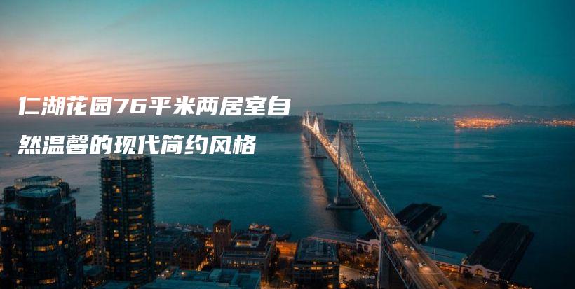 仁湖花園76平米兩居室自然溫馨的現(xiàn)代簡(jiǎn)約風(fēng)格